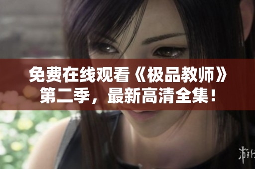 免费在线观看《极品教师》第二季，最新高清全集！