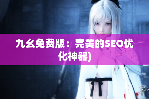 九幺免费版：完美的SEO优化神器)