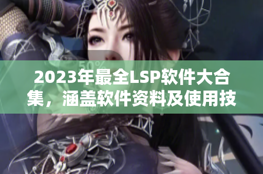 2023年最全LSP软件大合集，涵盖软件资料及使用技巧