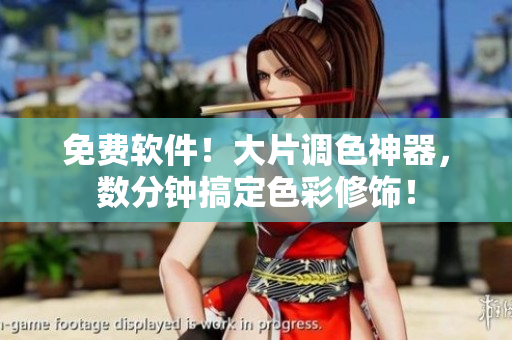 免费软件！大片调色神器，数分钟搞定色彩修饰！