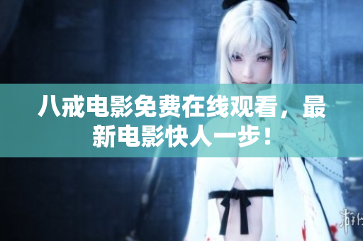 八戒电影免费在线观看，最新电影快人一步！