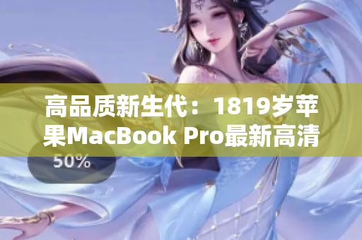 高品质新生代：1819岁苹果MacBook Pro最新高清版本