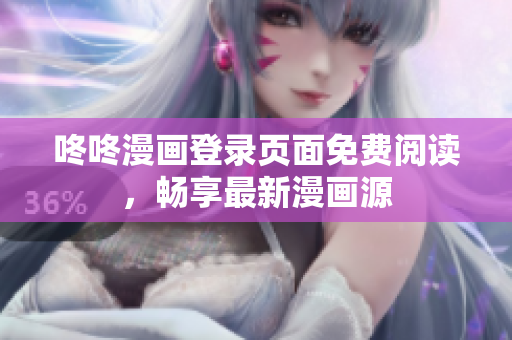 咚咚漫画登录页面免费阅读，畅享最新漫画源