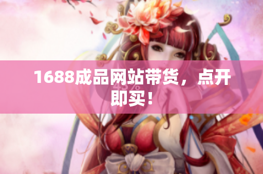 1688成品网站带货，点开即买！