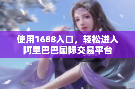 使用1688入口，轻松进入阿里巴巴国际交易平台