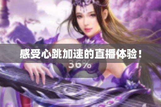 感受心跳加速的直播体验！