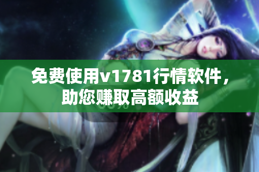 免费使用v1781行情软件，助您赚取高额收益