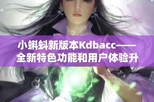小蝌蚪新版本Kdbacc——全新特色功能和用户体验升级