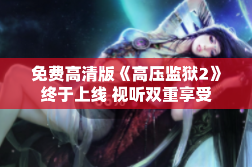 免费高清版《高压监狱2》终于上线 视听双重享受