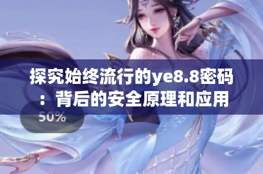 探究始终流行的ye8.8密码：背后的安全原理和应用