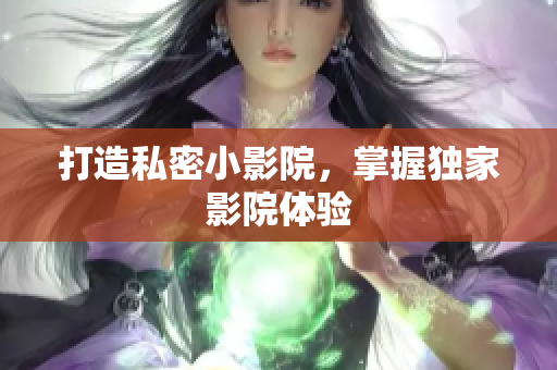 打造私密小影院，掌握独家影院体验