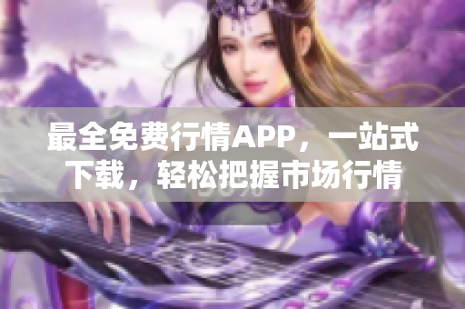 最全免费行情APP，一站式下载，轻松把握市场行情