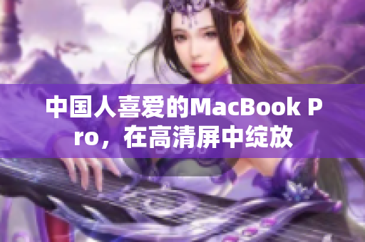 中国人喜爱的MacBook Pro，在高清屏中绽放