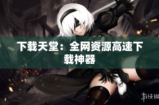 下载天堂：全网资源高速下载神器