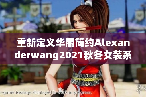 重新定义华丽简约Alexanderwang2021秋冬女装系列