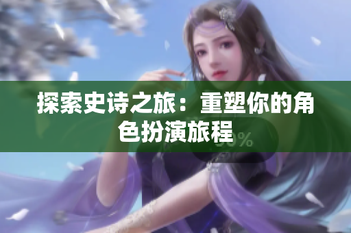 探索史诗之旅：重塑你的角色扮演旅程