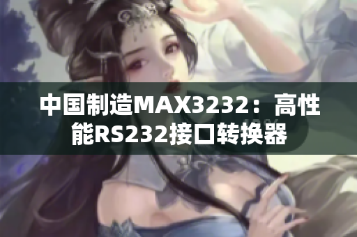 中国制造MAX3232：高性能RS232接口转换器