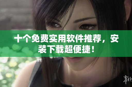 十个免费实用软件推荐，安装下载超便捷！