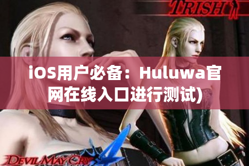 iOS用户必备：Huluwa官网在线入口进行测试)