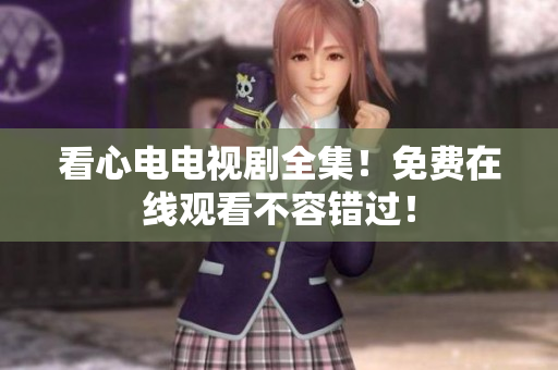 看心电电视剧全集！免费在线观看不容错过！