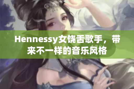 Hennessy女饶舌歌手，带来不一样的音乐风格