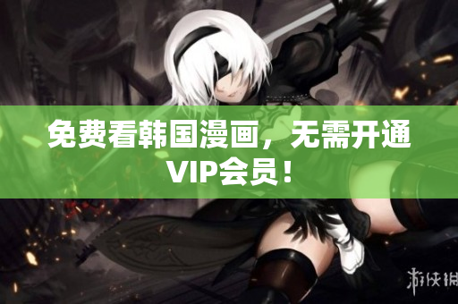 免费看韩国漫画，无需开通VIP会员！