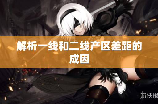 解析一线和二线产区差距的成因