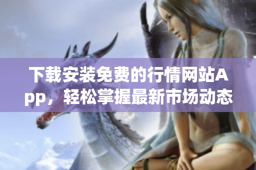 下载安装免费的行情网站App，轻松掌握最新市场动态