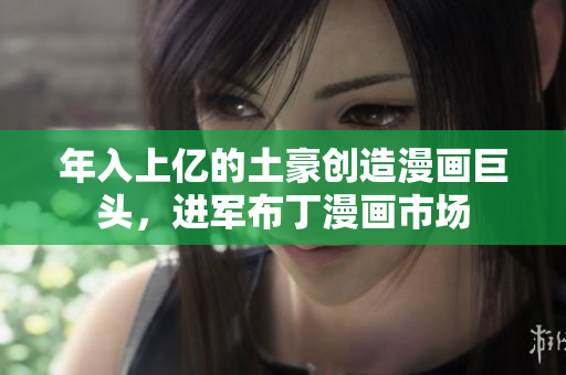 年入上亿的土豪创造漫画巨头，进军布丁漫画市场
