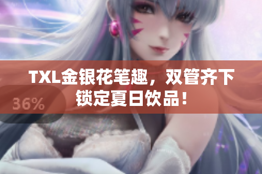 TXL金银花笔趣，双管齐下锁定夏日饮品！