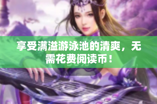 享受满溢游泳池的清爽，无需花费阅读币！