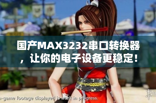 国产MAX3232串口转换器，让你的电子设备更稳定！