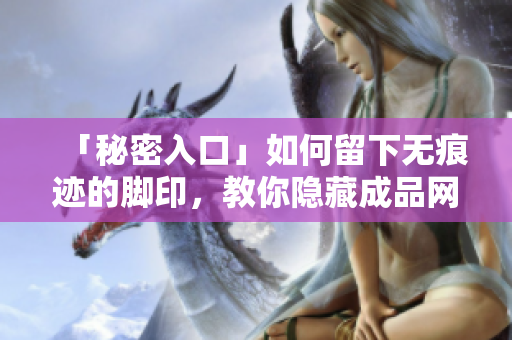 「秘密入口」如何留下无痕迹的脚印，教你隐藏成品网站源码