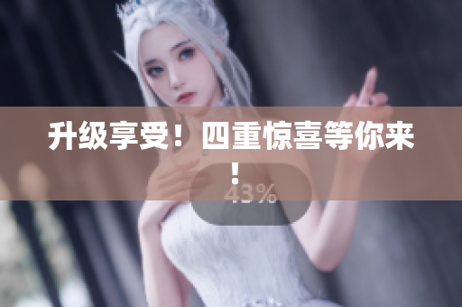 升级享受！四重惊喜等你来！