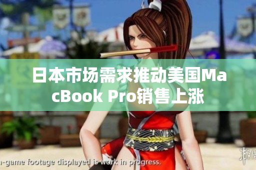 日本市场需求推动美国MacBook Pro销售上涨