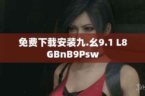 免费下载安装九.幺9.1 L8GBnB9Psw