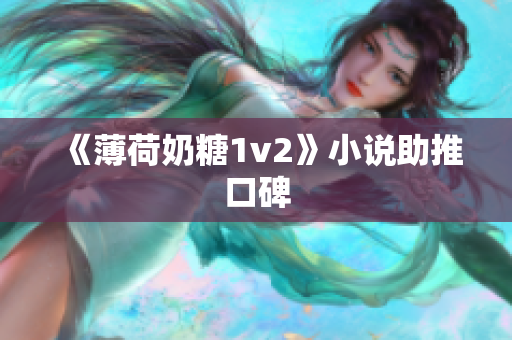 《薄荷奶糖1v2》小说助推口碑