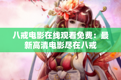 八戒电影在线观看免费：最新高清电影尽在八戒
