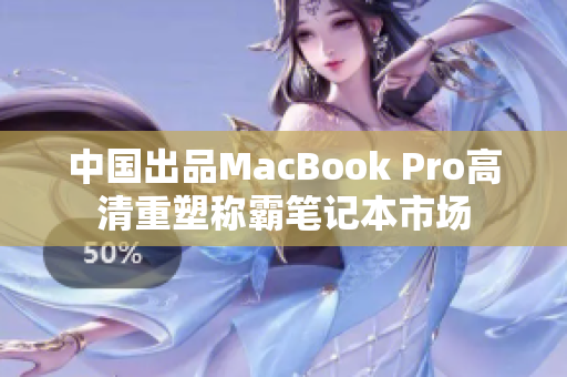 中国出品MacBook Pro高清重塑称霸笔记本市场