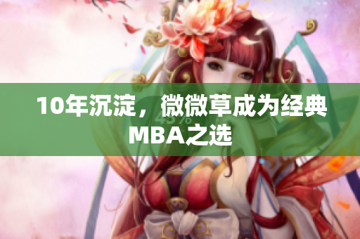 10年沉淀，微微草成为经典MBA之选