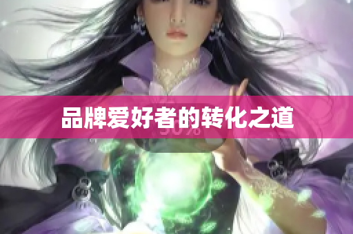 品牌爱好者的转化之道