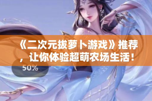 《二次元拔萝卜游戏》推荐，让你体验超萌农场生活！