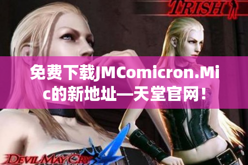 免费下载JMComicron.Mic的新地址—天堂官网！