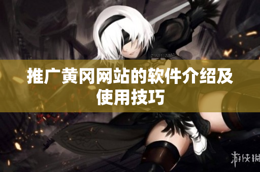 推广黄冈网站的软件介绍及使用技巧