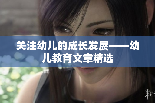 关注幼儿的成长发展——幼儿教育文章精选
