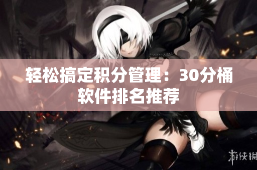 轻松搞定积分管理：30分桶软件排名推荐