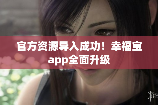 官方资源导入成功！幸福宝app全面升级