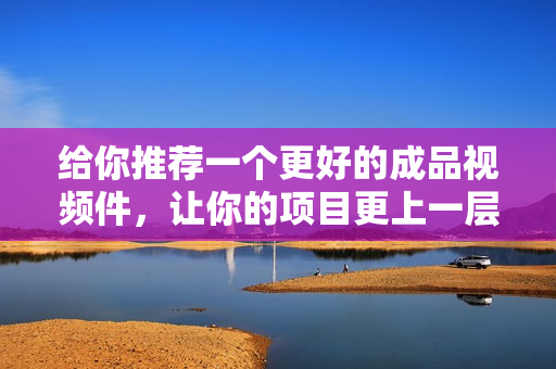 给你推荐一个更好的成品视频件，让你的项目更上一层楼