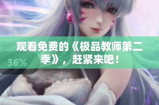 观看免费的《极品教师第二季》，赶紧来吧！