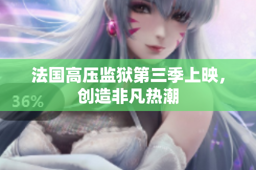 法国高压监狱第三季上映，创造非凡热潮